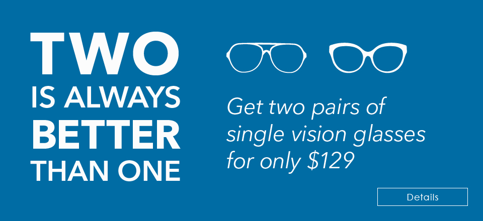 TWO IS ALWAYS BETTER THAN ONE! Get two pairs of single-vision glasses for $129 